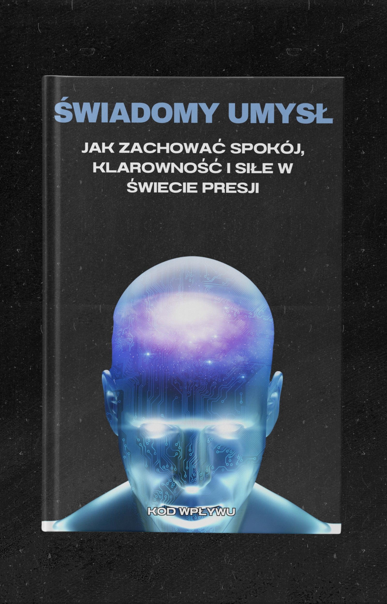 ŚWIADOMY UMYSŁ - JAK ZACHOWAĆ SPOKÓJ, KLAROWNOŚĆ I SIŁĘ W ŚWIECIE PRESJI