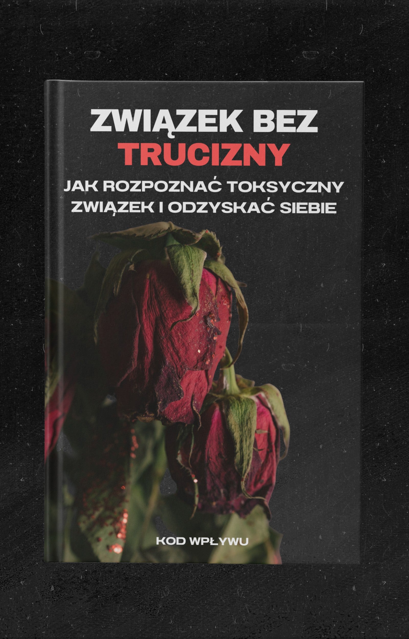 ZWIĄZEK BEZ TRUCIZNY - JAK ROZPOZNAC TOKSYCZNY ZWIAZEK I ODZYSKAC SIEBIE